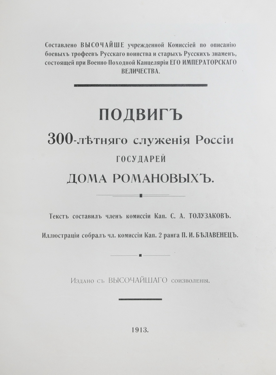 Толузаков, С.А. Подвиг 300-летнего служения России государей Дома Романовых  / Сост. Высоч. учрежд. комис. по описанию боевых трофеев русского воинства  и старых русских знамен, сост. при Воен.-походной канцелярии Е.И.В.; Текст  сост. член